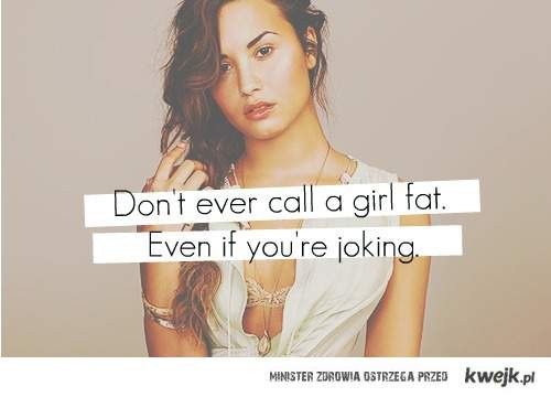 Don't ever call a girl fat