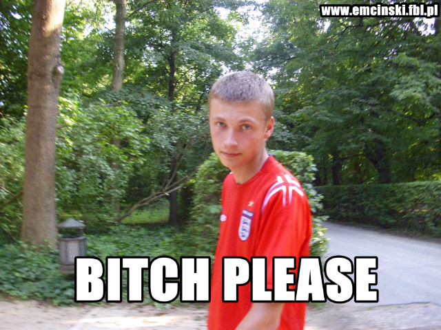 Bitch please.