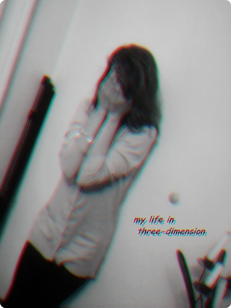 My lifee in three-dimension !