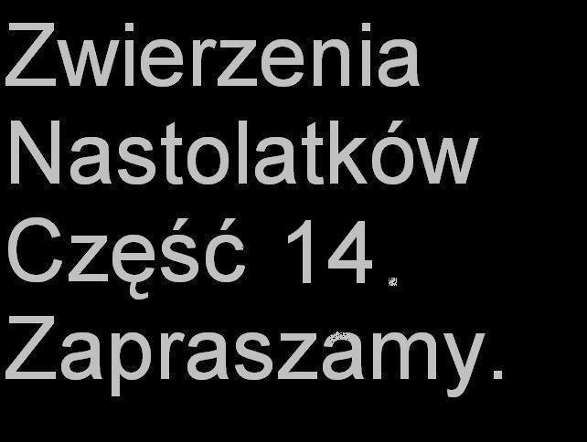 Zwierzenia nastolakw zapraszamy