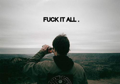 FUCK IT ALL.
