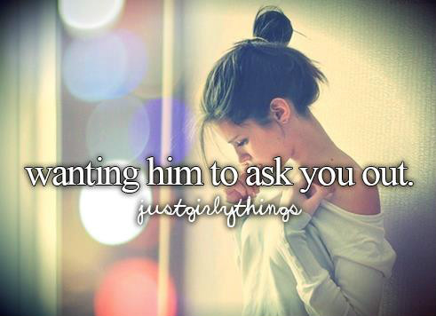 wanting him to ask you out