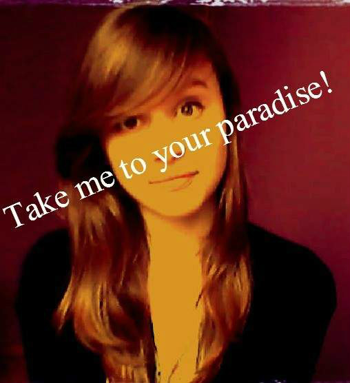 Take me to your paradise :)