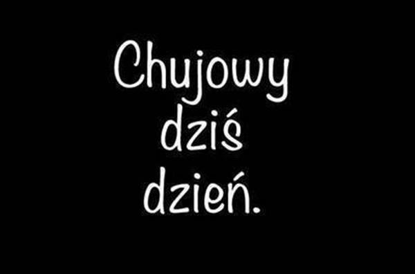chujowo .