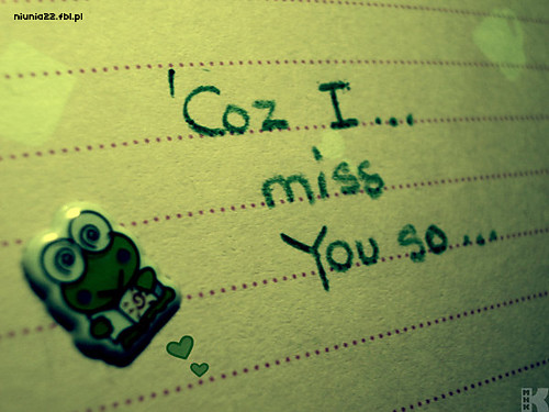 'Coz I... miss YOU so...