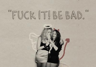 fuck it! be bad 
