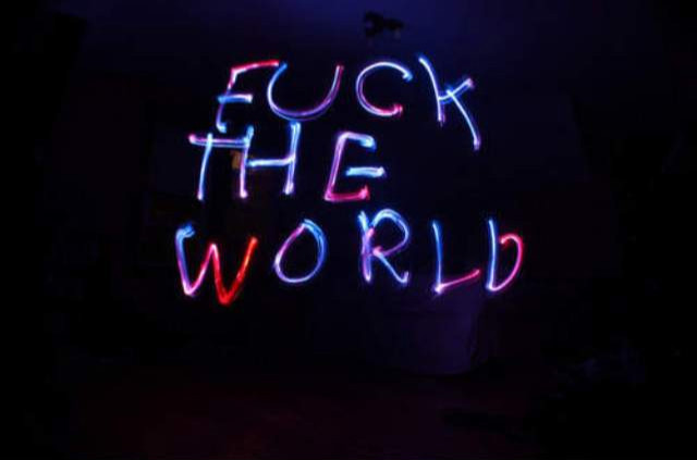 fuck the world. 