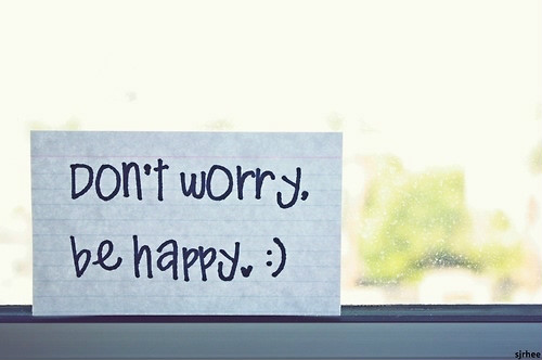 Don't worry , Be happy :)