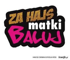Za hajs matki baluj !
