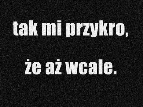 tak mi przykro, e a wcale..