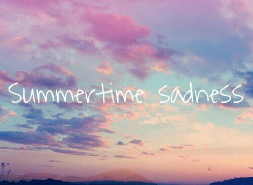 summertime sadness.