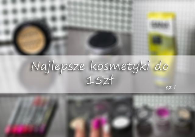 Najlepsze kosmetyki do 15z